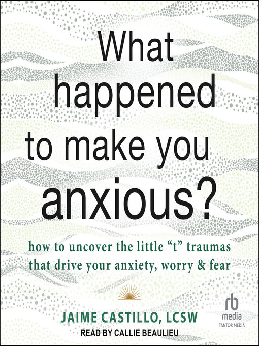 Title details for What Happened to Make You Anxious? by Jaime Castillo, LCSW - Available